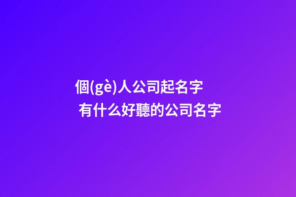 個(gè)人公司起名字 有什么好聽的公司名字